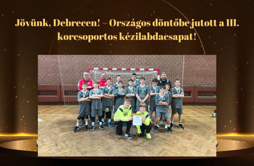 Jövünk, Debrecen! – Országos döntőbe jutott a III. korcsoportos kézilabdacsapat!